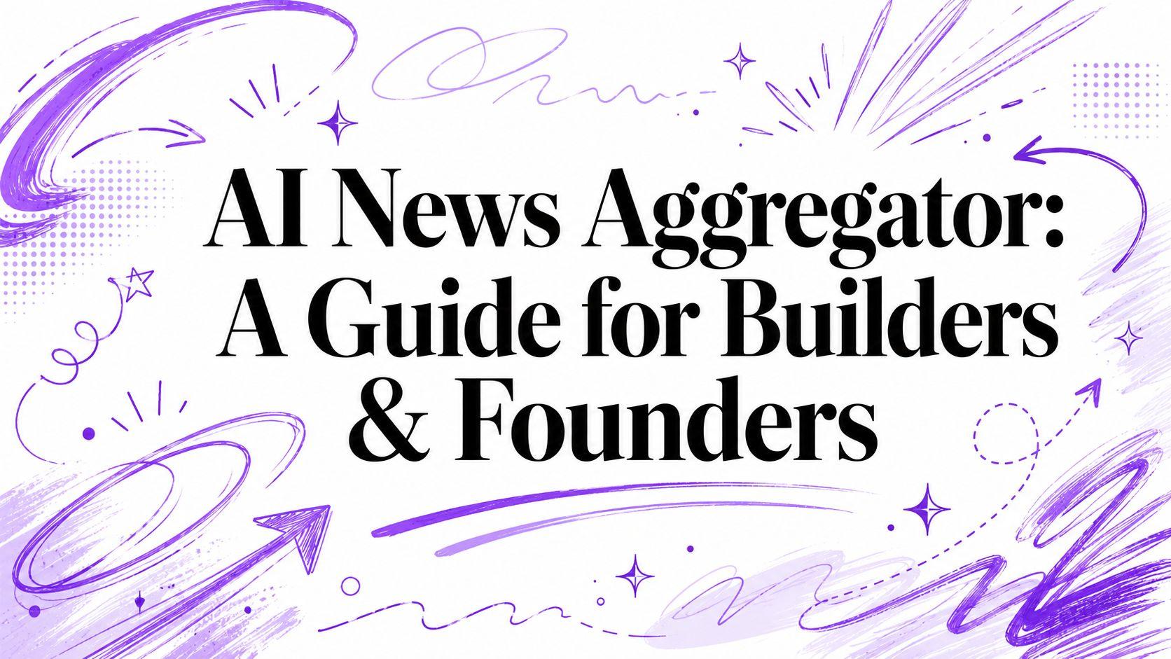 AI News Aggregator: A Guide for Builders & Founders